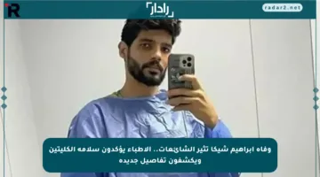 وفاة إبراهيم شيكا تثير الشائعات.. الأطباء يؤكدون سلامة الكليتين ويكشفون تفاصيل جديدة